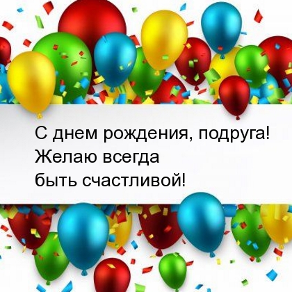 С днем рождения, подруга! Желаю всегда быть счастливой!